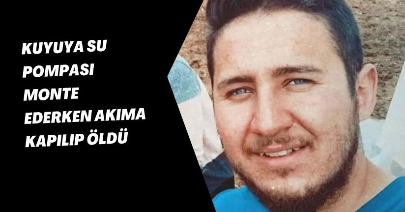 Kuyuya su pompası monte ederken akıma kapılıp öldü