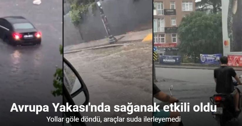 Avrupa Yakası'nda sağanak etkili oldu: Yollar göle döndü, araçlar suda ilerleyemedi