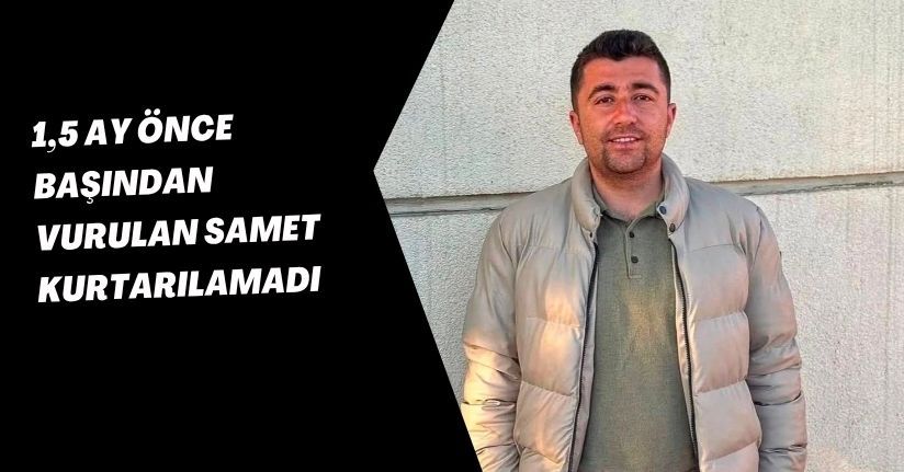 1,5 ay önce başından vurulan Samet, kurtarılamadı