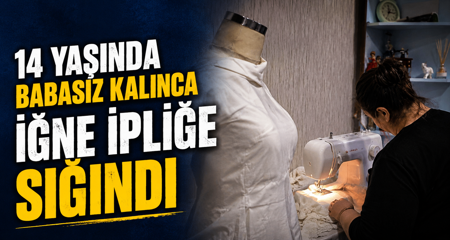 14 yaşında babasız kalınca iğne ipliğe sığındı