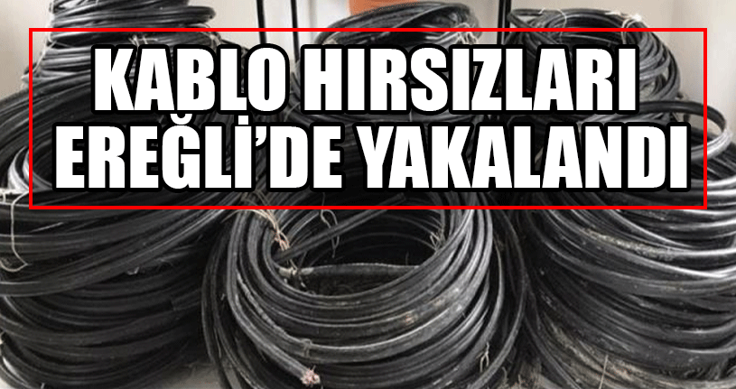 Kablo Hırsızları Ereğli’de Yakalandı