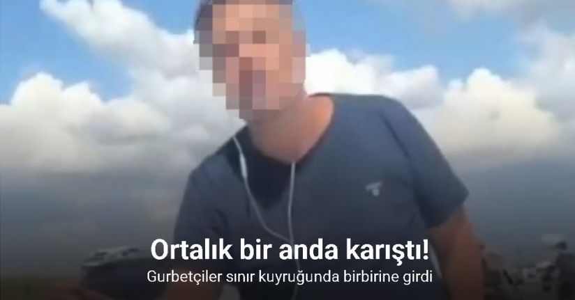 Gurbetçiler sınır kuyruğunda birbirine girdi