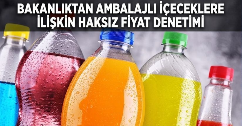 Bakanlıktan ambalajlı içeceklere ilişkin haksız fiyat denetimi