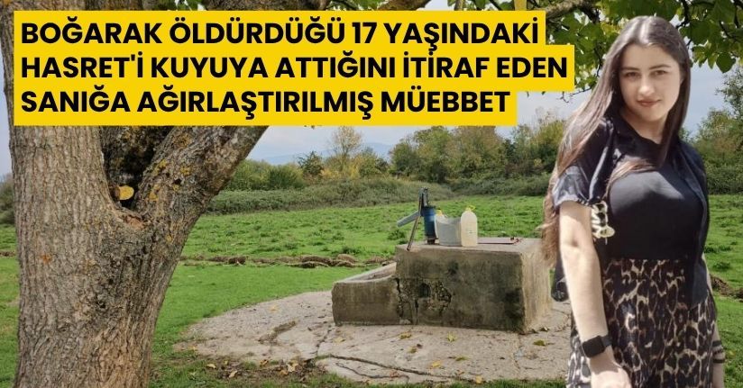 Boğarak öldürdüğü 17 yaşındaki Hasret'i kuyuya attığını itiraf eden sanığa ağırlaştırılmış müebbet