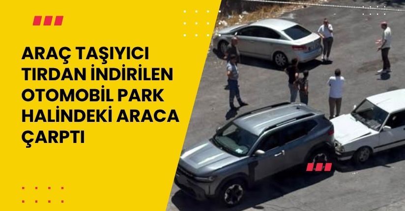 Araç taşıyıcı tırdan indirilen otomobil park halindeki araca çarptı