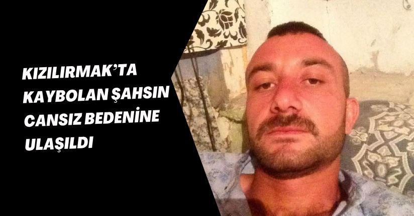 Kızılırmak’ta kaybolan şahsın cansız bedenine ulaşıldı