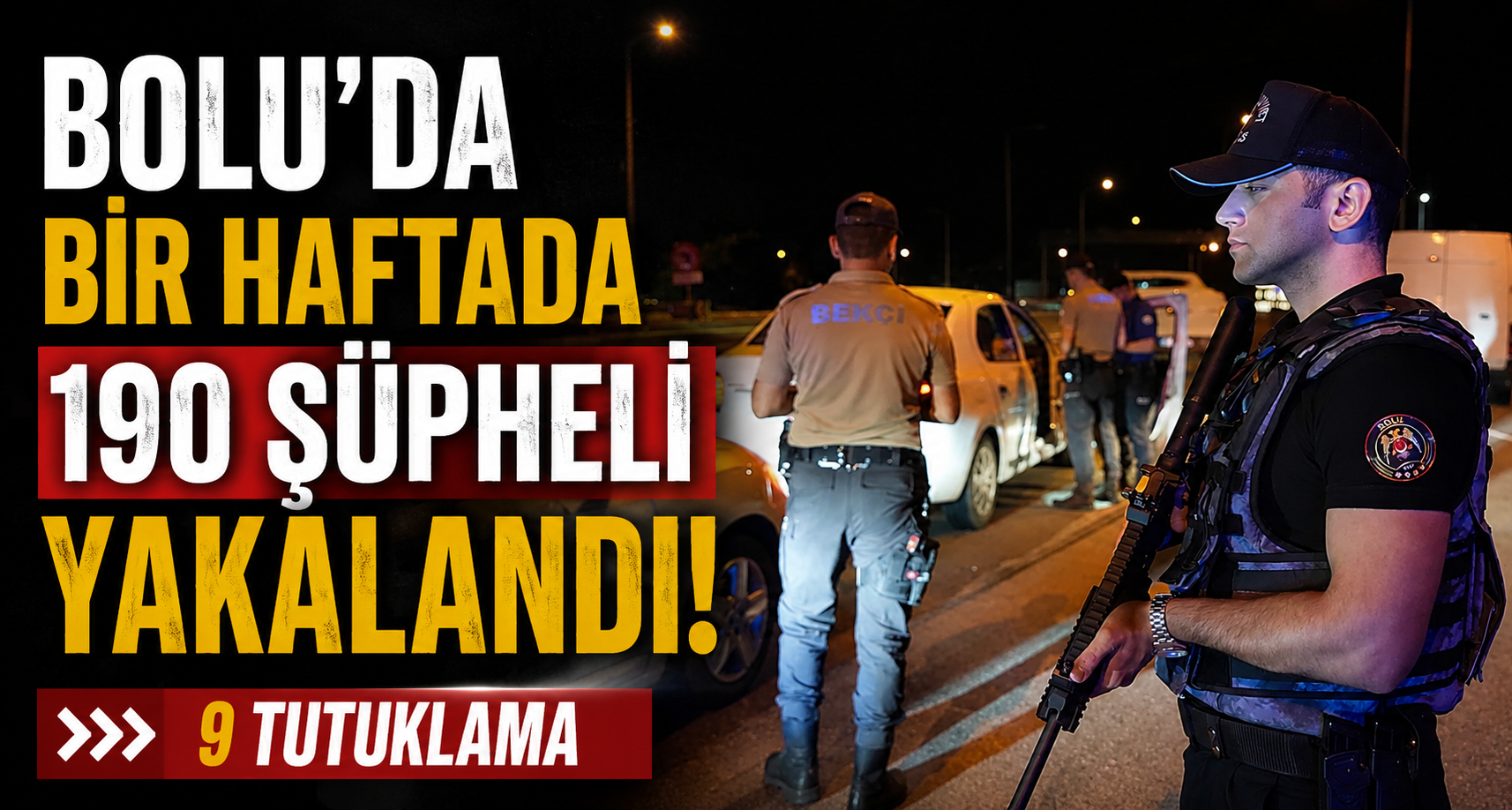 Bolu’da bir haftada 190 şüpheli yakalandı: 9 tutuklama