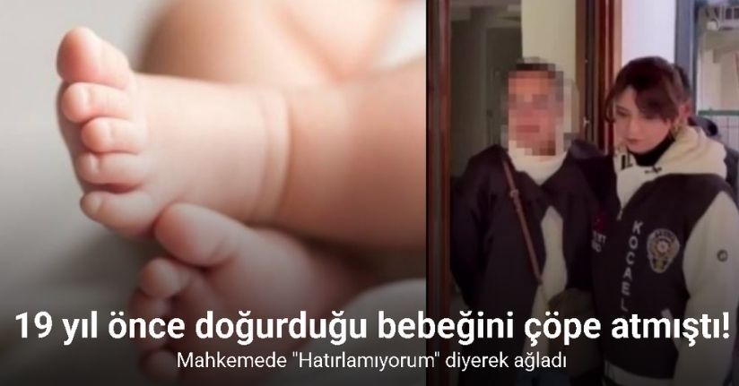 19 yıl önce doğurduğu bebeğini çöpe atmıştı: Mahkemede 