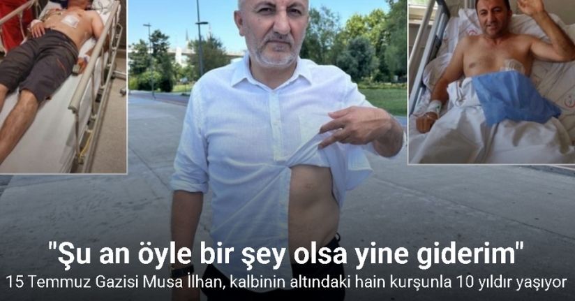 15 Temmuz Gazisi Musa İlhan, kalbinin altındaki hain kurşunla 10 yıldır yaşıyor