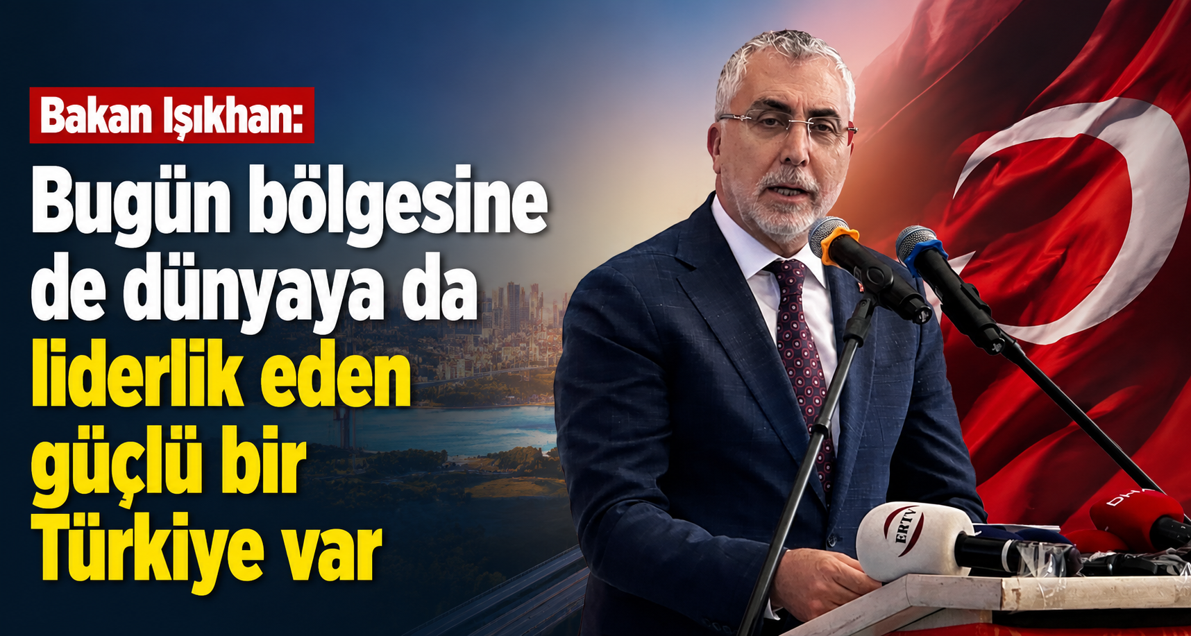 Bakan Işıkhan: Bugün bölgesine de dünyaya da liderlik eden güçlü bir Türkiye var