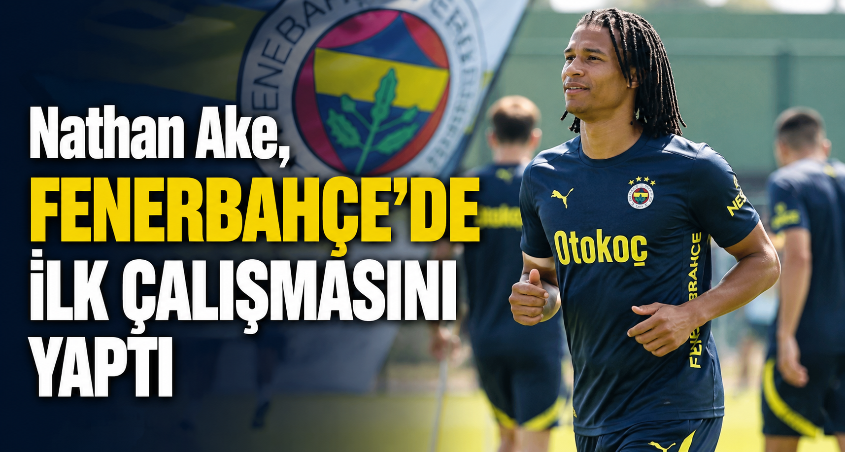 Nathan Ake, Fenerbahçe’de ilk çalışmasını yaptı