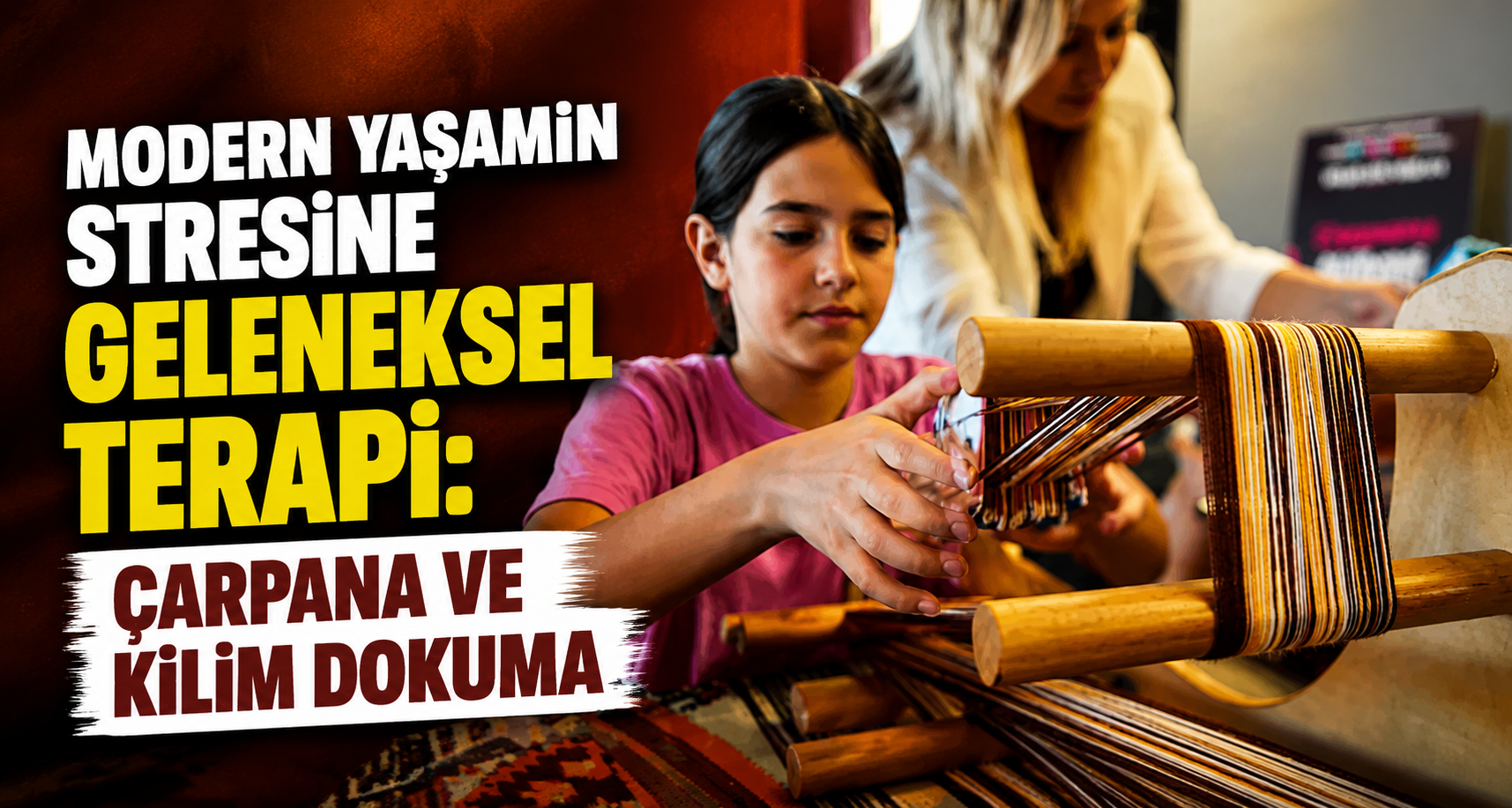 Modern yaşamın stresine geleneksel terapi: Çarpana ve kilim dokuma