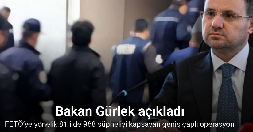 Bakan Gürlek, FETÖ’ye yönelik 81 ilde 968 şüpheliyi kapsayan geniş çaplı operasyon başlatıldığını duyurdu