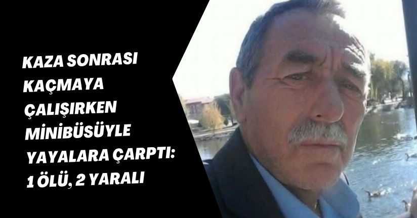 Kaza sonrası kaçmaya çalışırken minibüsüyle yayalara çarptı: 1 ölü, 2 yaralı