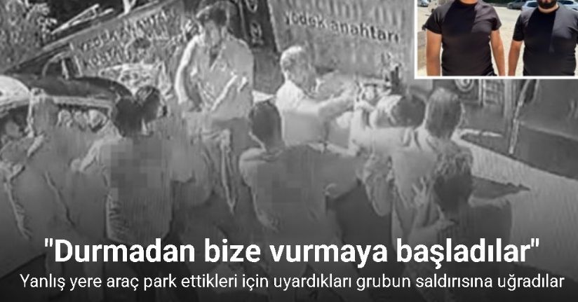 Yanlış yere araç park ettikleri için uyardıkları grubun saldırısına uğradılar