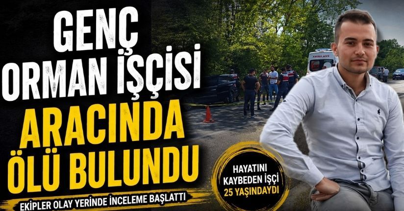 Genç orman işçisi aracında ölü bulundu
