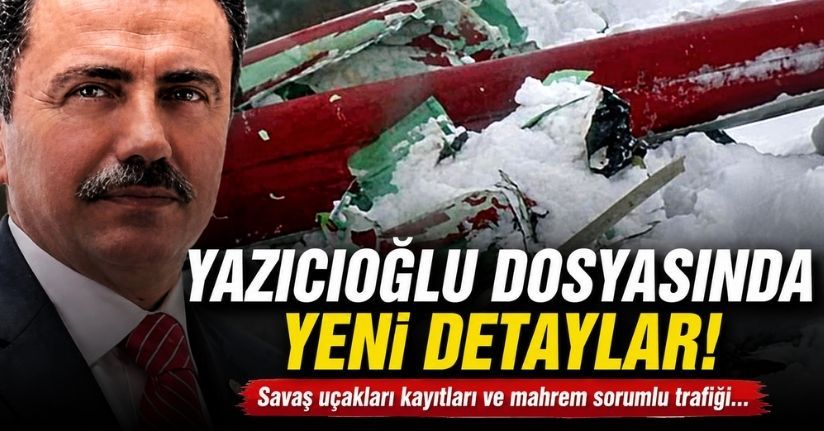 Yazıcıoğlu dosyasında yeni detaylar ortaya çıktı