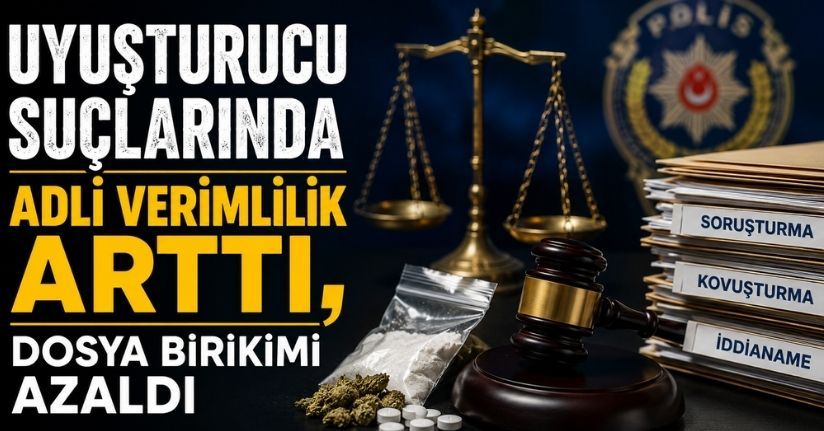 Uyuşturucu suçlarında adli verimlilik arttı, dosya birikimi azaldı