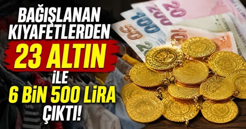 Bağışlanan kıyafetlerden 23 altın ile 6 bin 500 lira çıktı