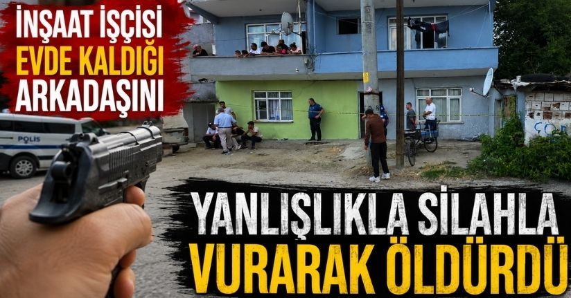 İnşaat işçisi evde kaldığı arkadaşını yanlışlıkla silahla vurarak öldürdü
