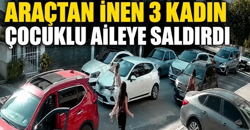 Trafikte araçtan inen 3 kadın çocuklu aileye saldırdı