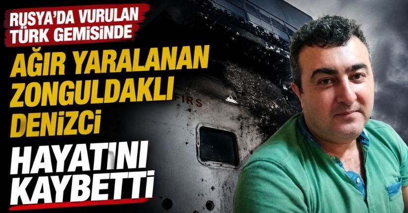 Rusya’da vurulan Türk gemisinde ağır yaralanan Zonguldaklı denizci hayatını kaybetti
