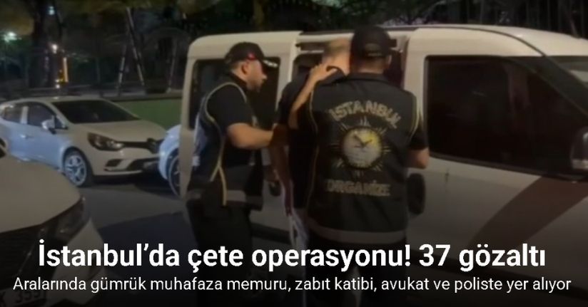 İstanbul’da çete operasyonu: 37 gözaltı