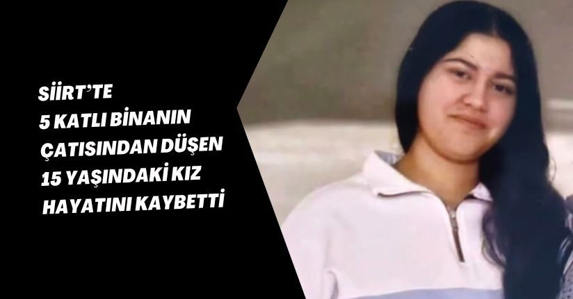 Siirt’te 5 katlı binanın çatısından düşen 15 yaşındaki kız hayatını kaybetti