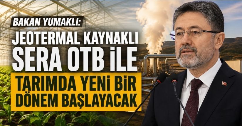 Bakan Yumaklı: Jeotermal Kaynaklı Sera OTB ile tarımda yeni bir dönem başlayacak