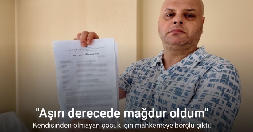 Kendisinden olmayan çocuk için mahkemeye borçlu çıktı: 