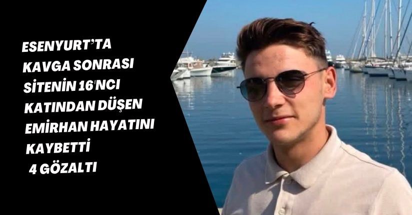Esenyurt’ta kavga sonrası sitenin 16'ncı katından düşen Emirhan hayatını kaybetti; 4 gözaltı