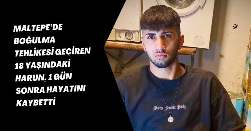 Maltepe’de boğulma tehlikesi geçiren 18 yaşındaki Harun, 1 gün sonra hayatını kaybetti