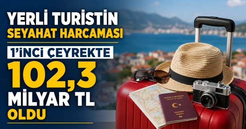 Yerli turistin seyahat harcaması 1'inci çeyrekte 102,3 milyar TL oldu