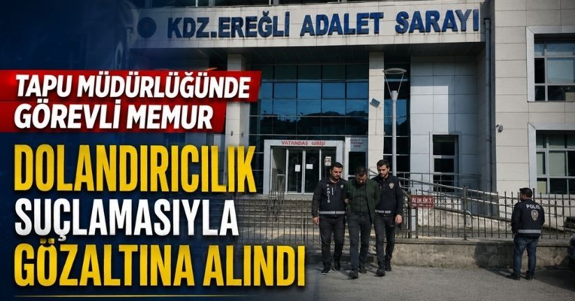 Tapu Müdürlüğünde görevli memur, dolandırıcılık suçlamasıyla gözaltına alındı