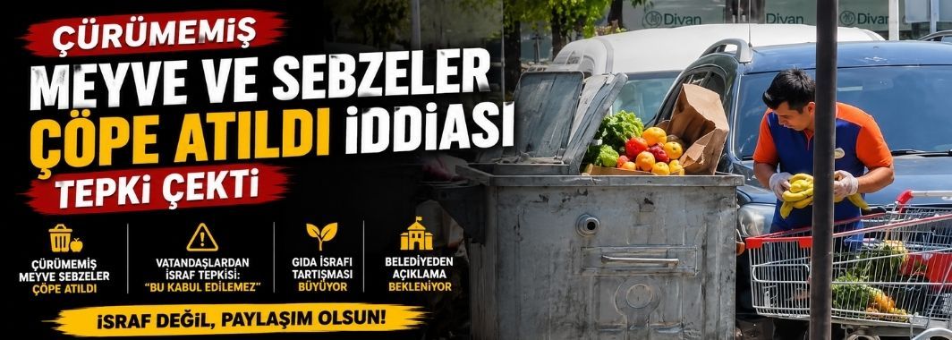 Çürümemiş Meyve ve Sebzeler Çöpe Atıldı İddiası Tepki Çekti