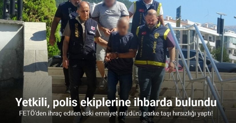 FETÖ’den ihraç edilen eski emniyet müdürü parke taşı hırsızlığı yaptı