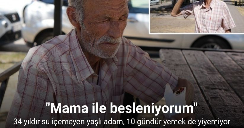 34 yıldır su içemeyen yaşlı adam, 10 gündür yemek de yiyemiyor