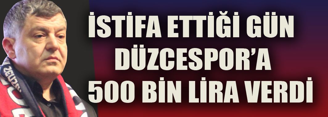 İstifa Ettiği Gün Düzcespor'a 500 Bin Lira verdi