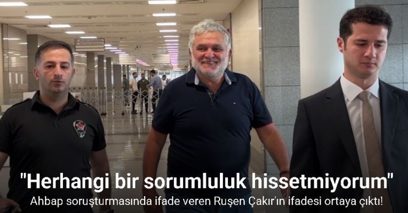 Ahbap soruşturmasında ifade veren Ruşen Çakır: 
