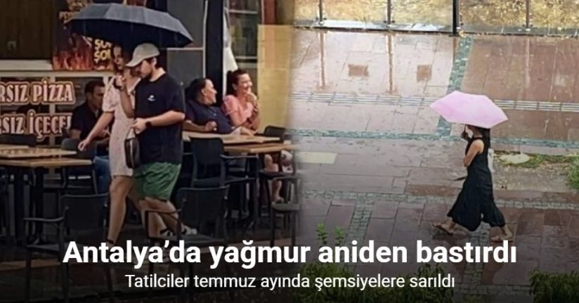 Antalya’da aniden bastıran yağmur, tatilcilere temmuz ayında şemsiye açtırdı