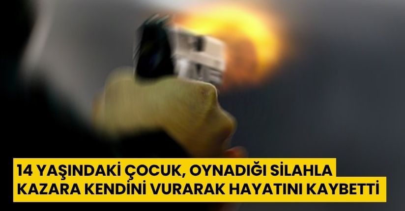 14 yaşındaki çocuk, oynadığı silahla kazara kendini vurarak hayatını kaybetti
