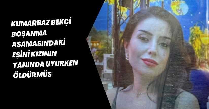 Kumarbaz bekçi, boşanma aşamasındaki eşini kızının yanında uyurken öldürmüş