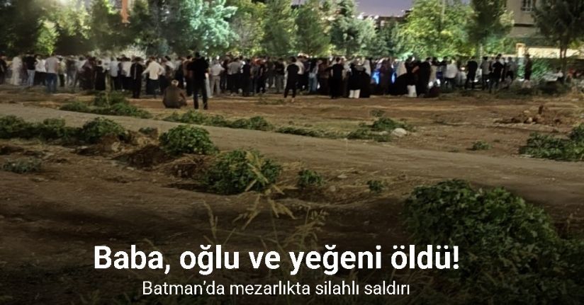 Batman’da mezarlıkta silahlı saldırı: Baba, oğlu ve yeğeni öldü
