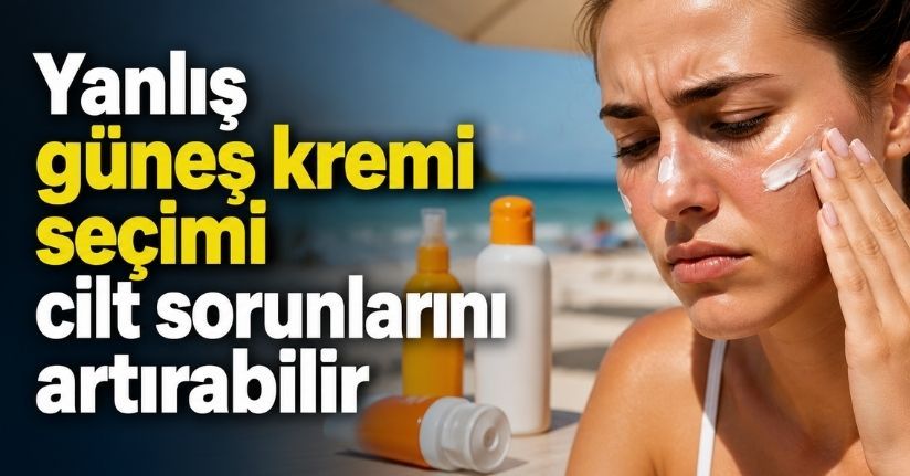 Yanlış güneş kremi seçimi cilt sorunlarını artırabilir