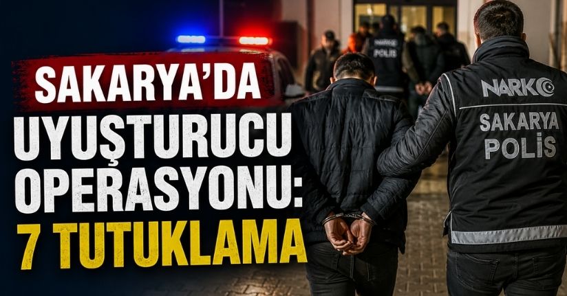 Sakarya’da uyuşturucu operasyonu: 7 tutuklama