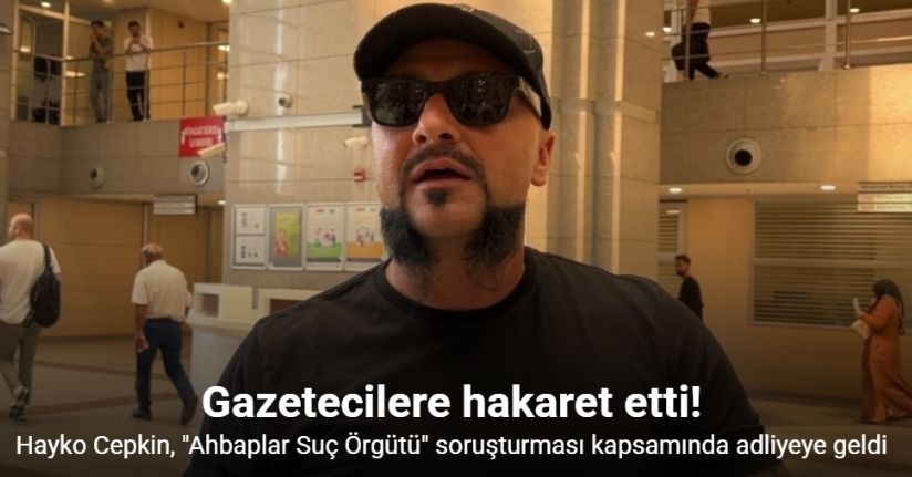 Hayko Cepkin’den adliye girişinde gazetecilere hakaret