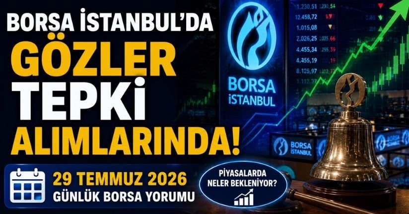 Borsa İstanbul'da Gözler Tepki Alımlarında! 29 Temmuz 2026 Günlük Borsa Yorumu