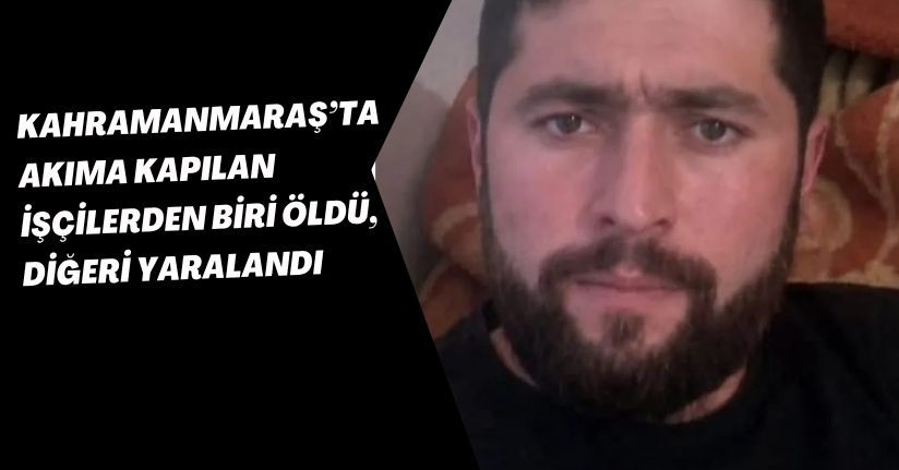 Kahramanmaraş’ta akıma kapılan işçilerden biri öldü, diğeri yaralandıKahramanmaraş’ta akıma kapılan işçilerden biri öldü, diğeri yaralandı