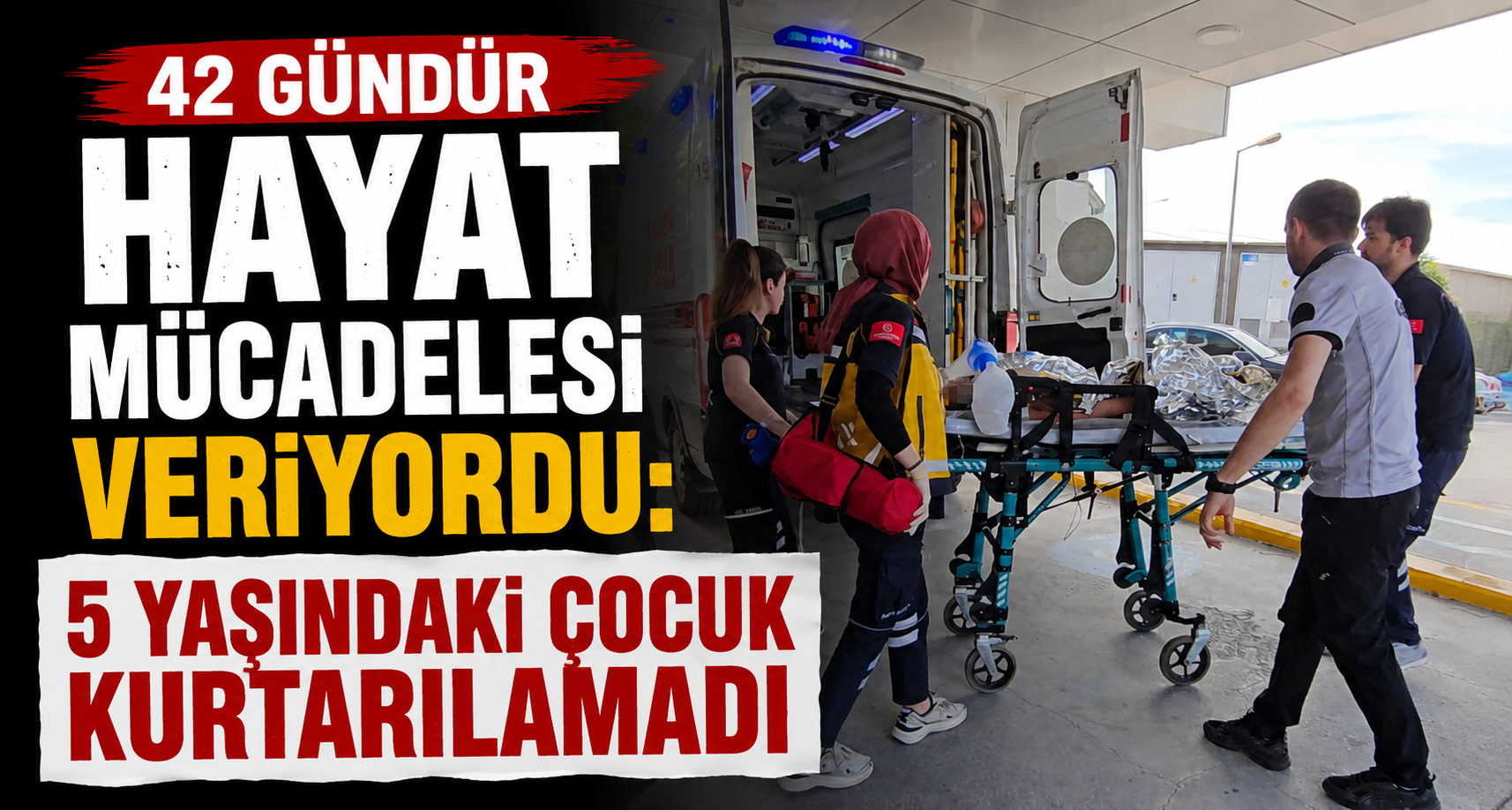 42 gündür hayat mücadelesi veriyordu: 5 yaşındaki çocuk kurtarılamadı
