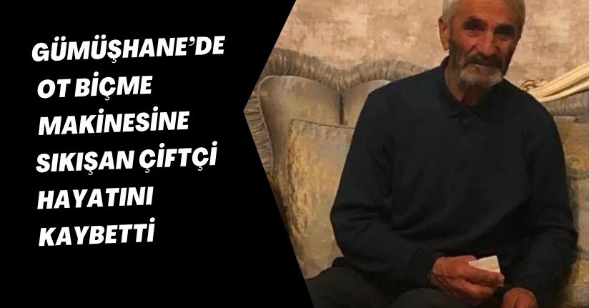 Gümüşhane’de ot biçme makinesine sıkışan çiftçi hayatını kaybetti